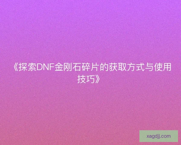 《探索DNF金刚石碎片的获取方式与使用技巧》
