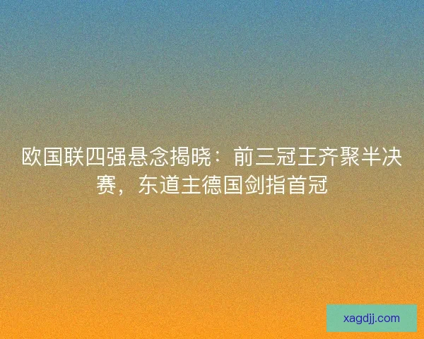 欧国联四强悬念揭晓：前三冠王齐聚半决赛，东道主德国剑指首冠