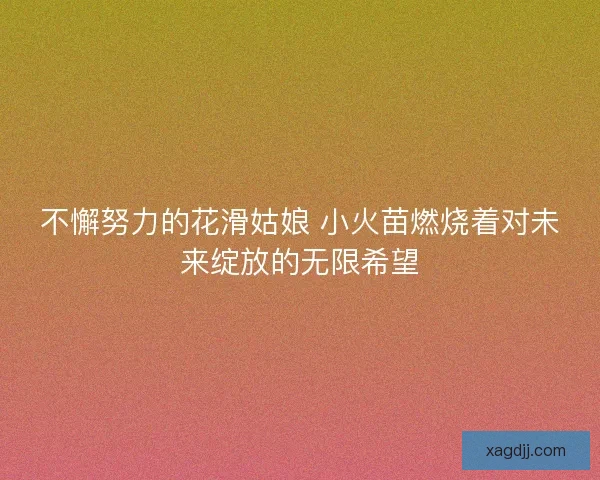 不懈努力的花滑姑娘 小火苗燃烧着对未来绽放的无限希望