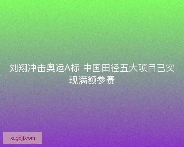 刘翔冲击奥运A标 中国田径五大项目已实现满额参赛