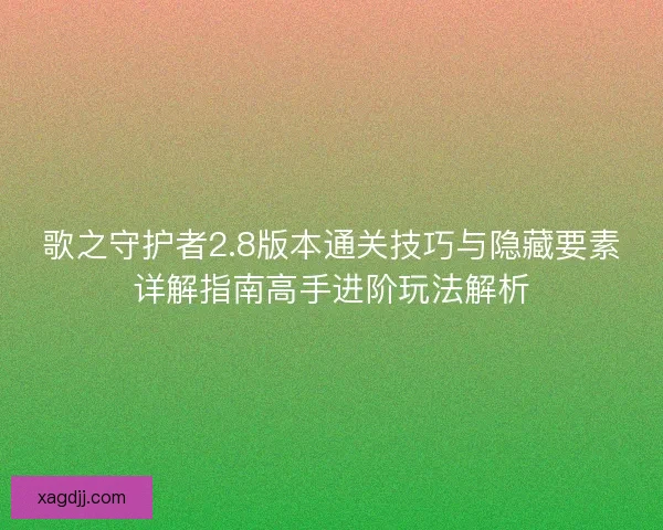 歌之守护者2.8版本通关技巧与隐藏要素详解指南高手进阶玩法解析